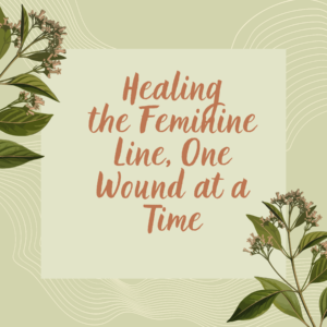 Healing the Feminine Line, One Wound at a Time